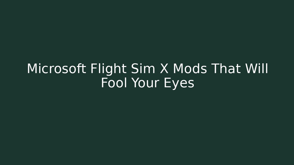Microsoft Flight Sim X Mods That Will Fool Your Eyes