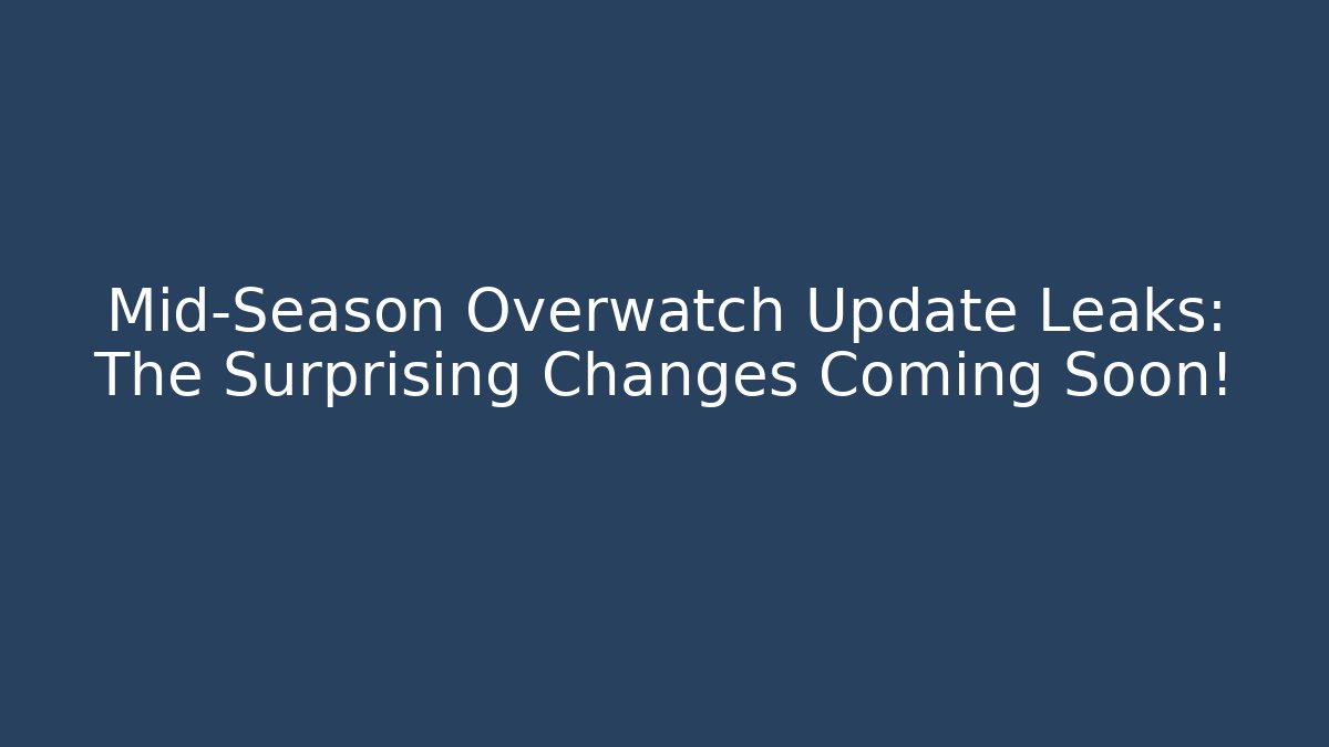 Mid-Season Overwatch Update Leaks: The Surprising Changes Coming Soon!