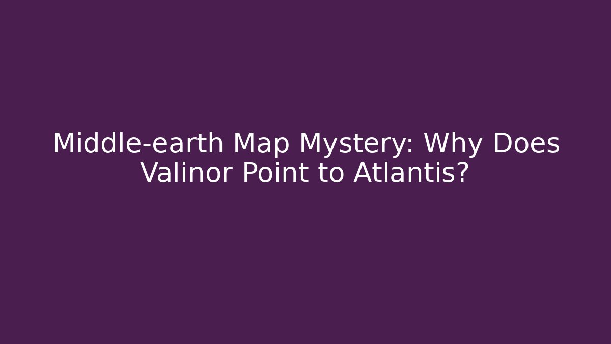 Middle-earth Map Mystery: Why Does Valinor Point to Atlantis?