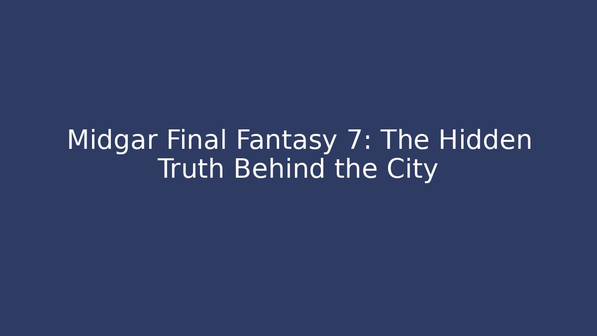 Midgar Final Fantasy 7: The Hidden Truth Behind the City
