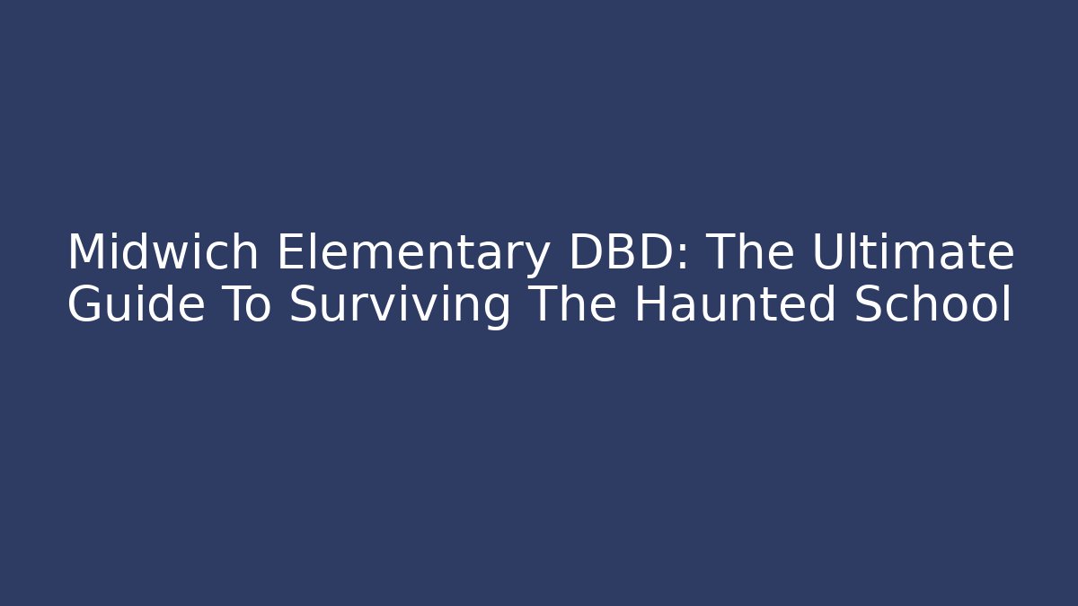 Midwich Elementary DBD: The Ultimate Guide To Surviving The Haunted School