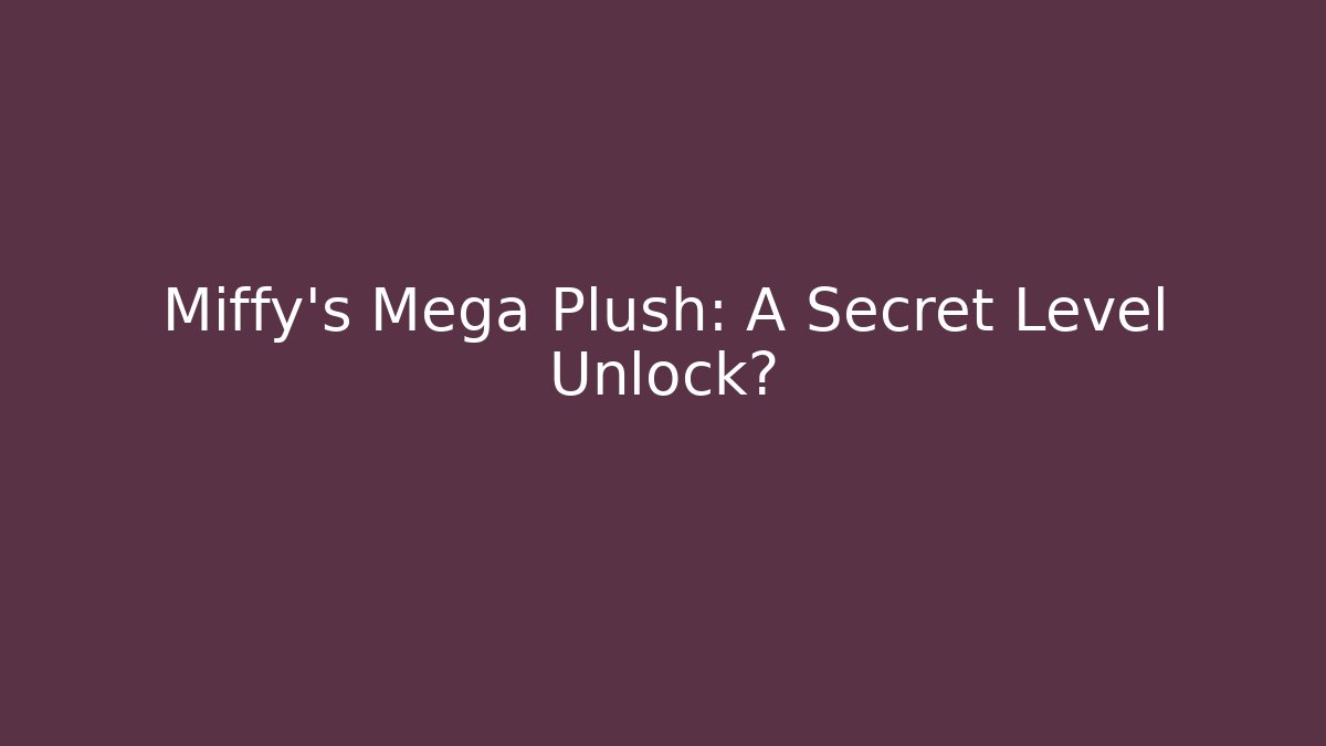 Miffy’s Mega Plush: A Secret Level Unlock?