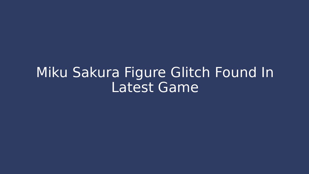 Miku Sakura Figure Glitch Found In Latest Game