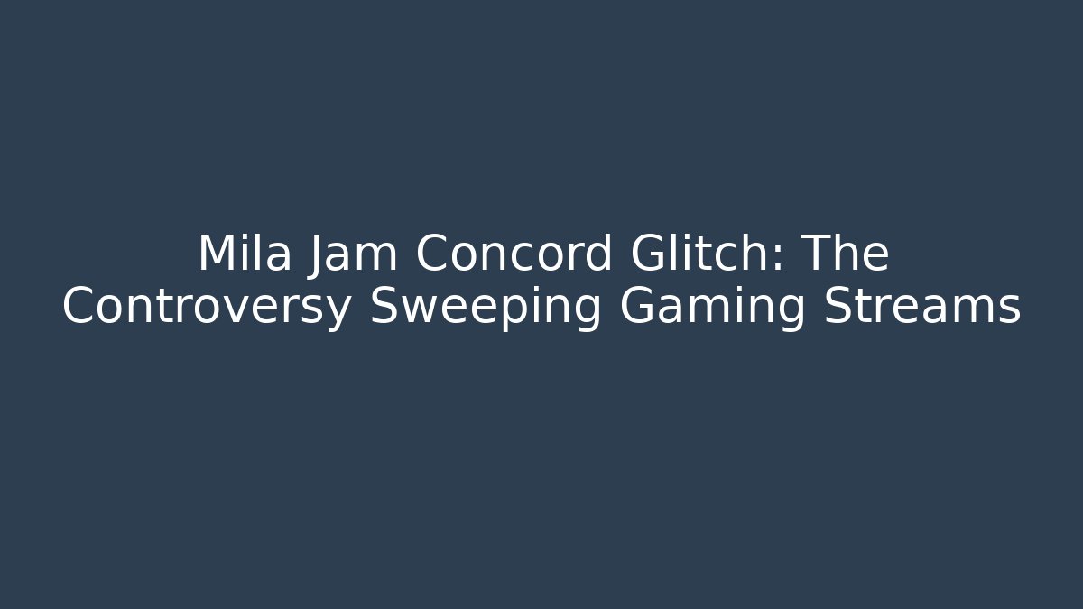Mila Jam Concord Glitch: The Controversy Sweeping Gaming Streams