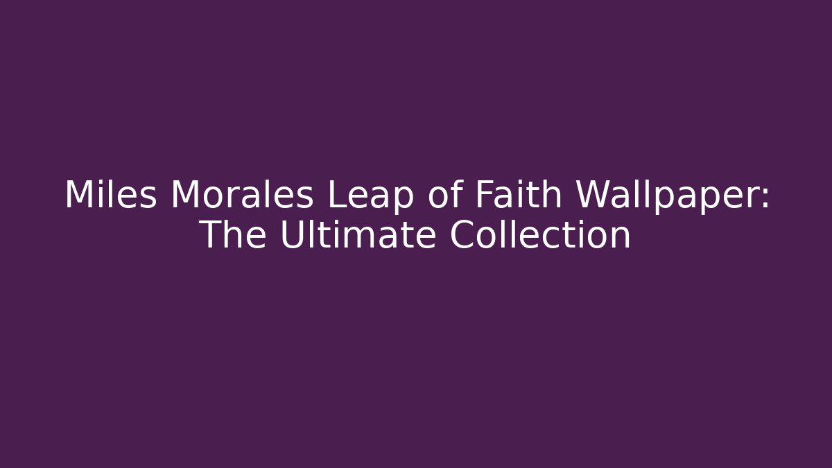 Miles Morales Leap of Faith Wallpaper: The Ultimate Collection