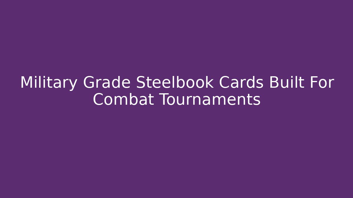 Military Grade Steelbook Cards Built For Combat Tournaments