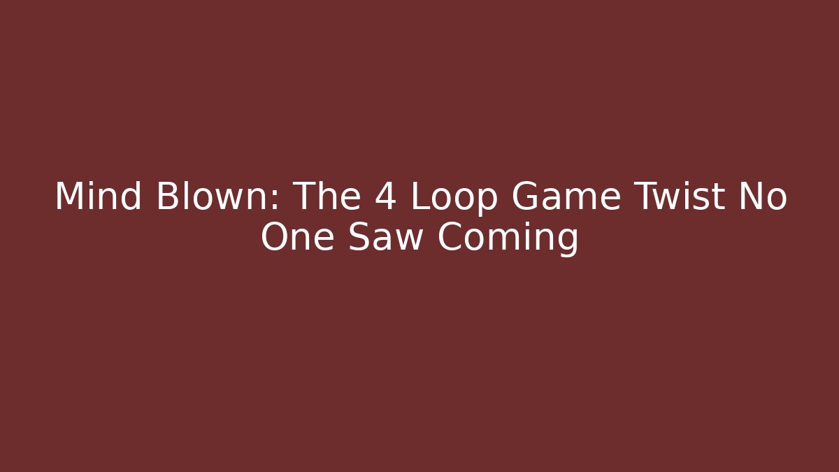 Mind Blown: The 4 Loop Game Twist No One Saw Coming