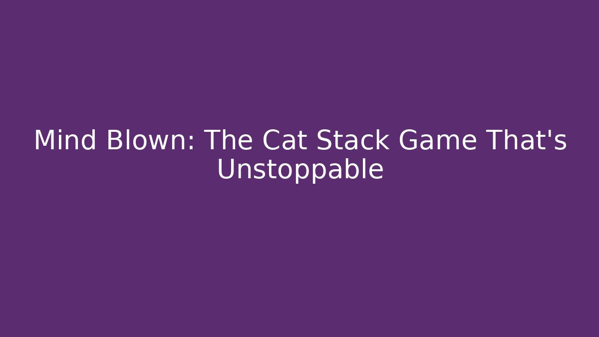Mind Blown: The Cat Stack Game That's Unstoppable - Vintage E-Juice