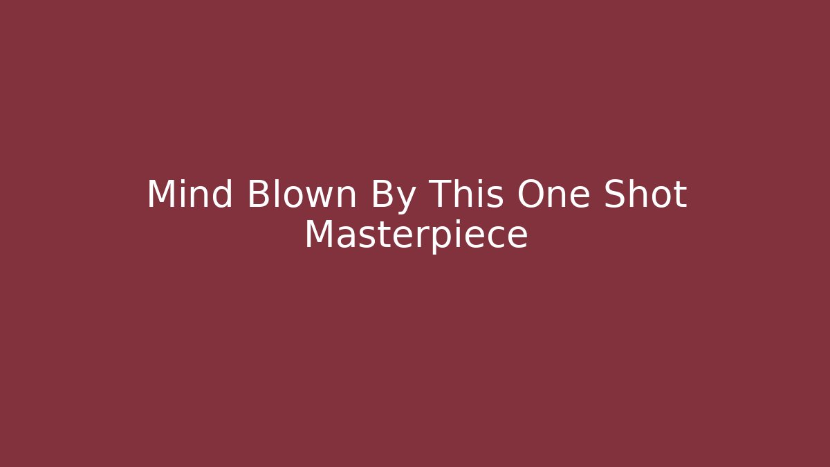 Mind Blown By This One Shot Masterpiece