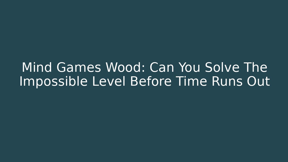 Mind Games Wood: Can You Solve The Impossible Level Before Time Runs Out