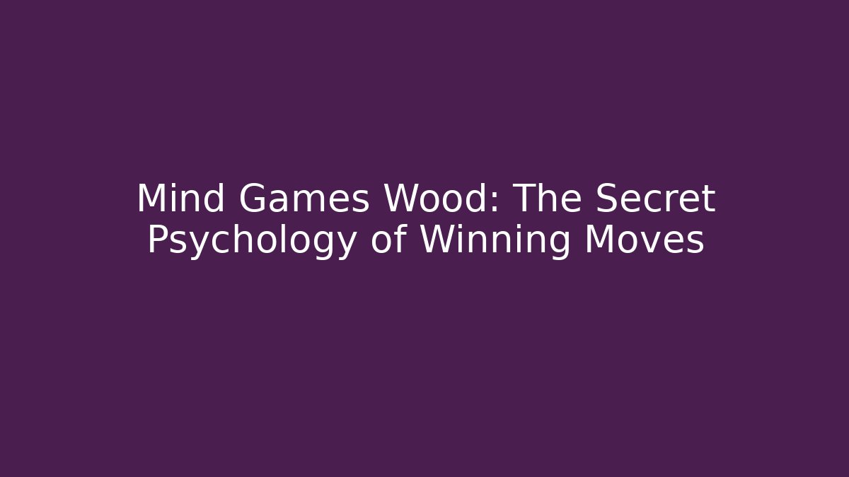 Mind Games Wood: The Secret Psychology of Winning Moves