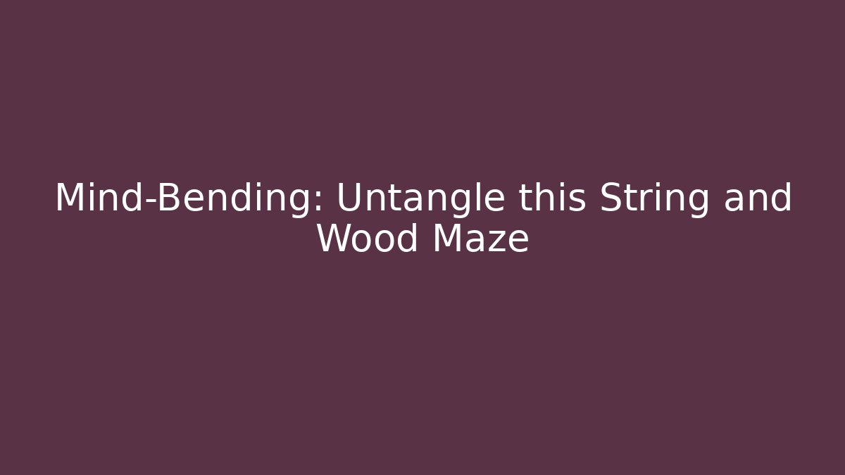 Mind-Bending: Untangle this String and Wood Maze - Vintage E-Juice