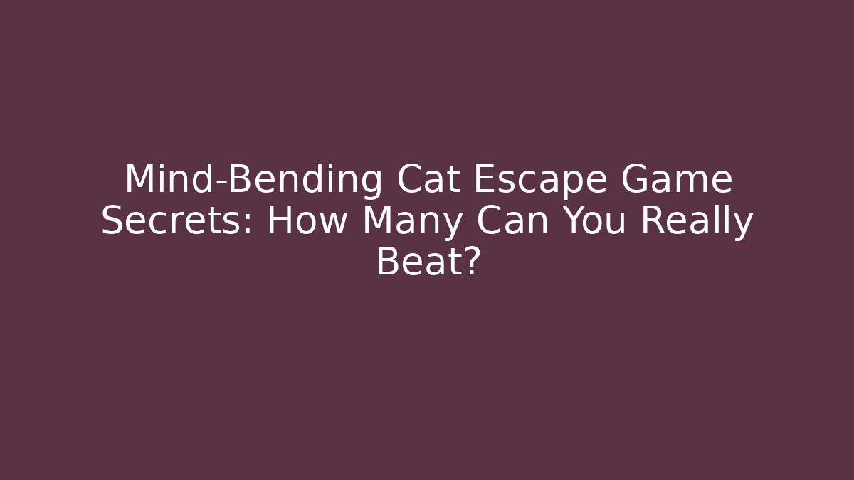 Mind-Bending Cat Escape Game Secrets: How Many Can You Really Beat?