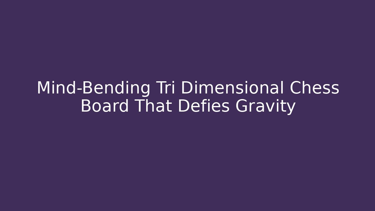 Mind-Bending Tri Dimensional Chess Board That Defies Gravity