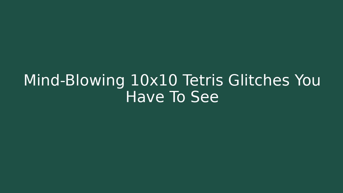 Mind-Blowing 10x10 Tetris Glitches You Have To See