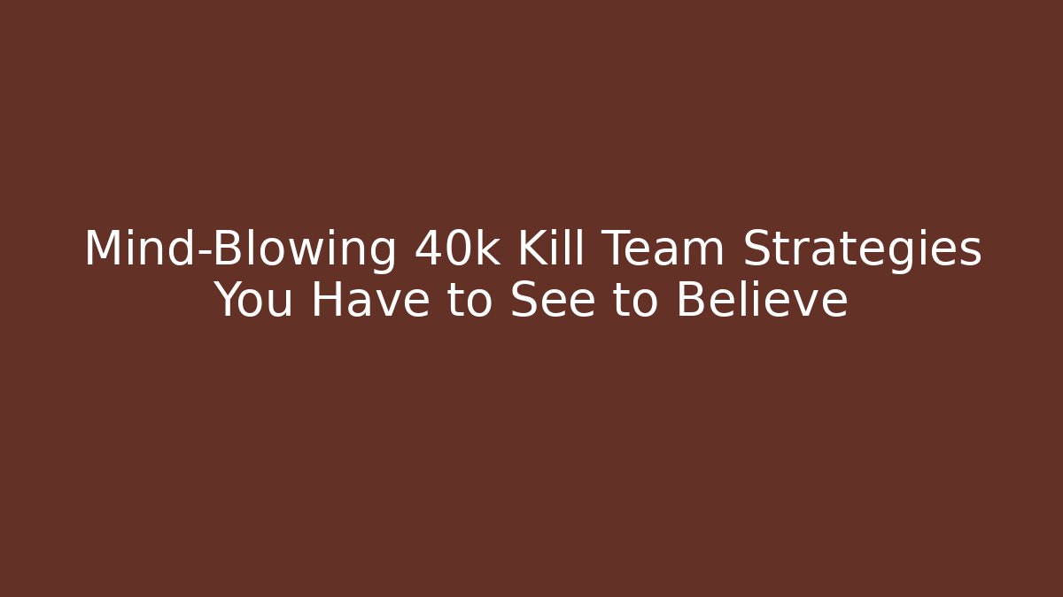 Mind-Blowing 40k Kill Team Strategies You Have to See to Believe