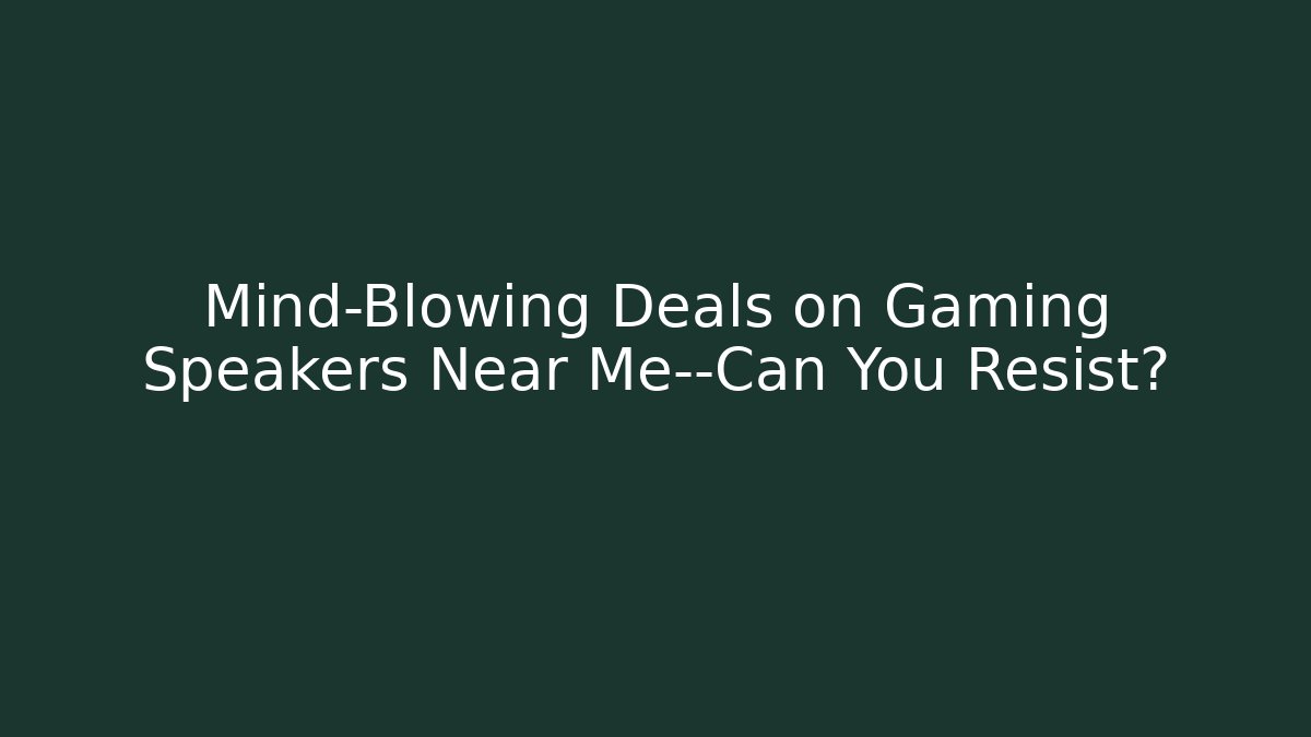 Mind-Blowing Deals on Gaming Speakers Near Me—Can You Resist?