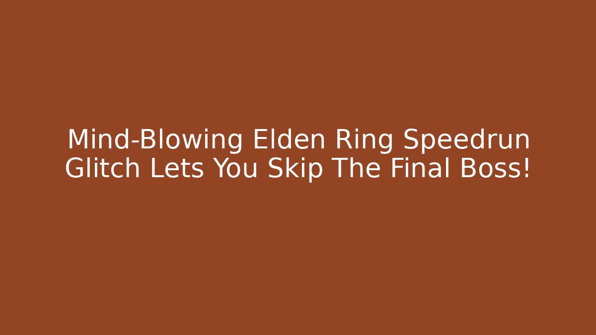 Mind-Blowing Elden Ring Speedrun Glitch Lets You Skip The Final Boss!