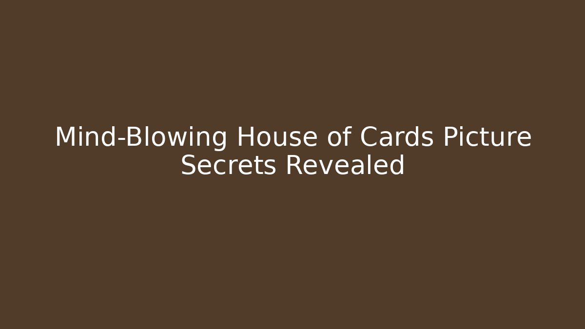 Mind-Blowing House of Cards Picture Secrets Revealed