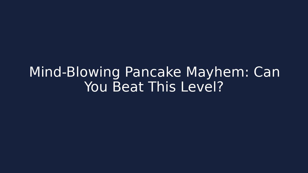 Mind-Blowing Pancake Mayhem: Can You Beat This Level?