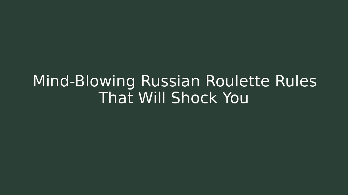 Mind-Blowing Russian Roulette Rules That Will Shock You