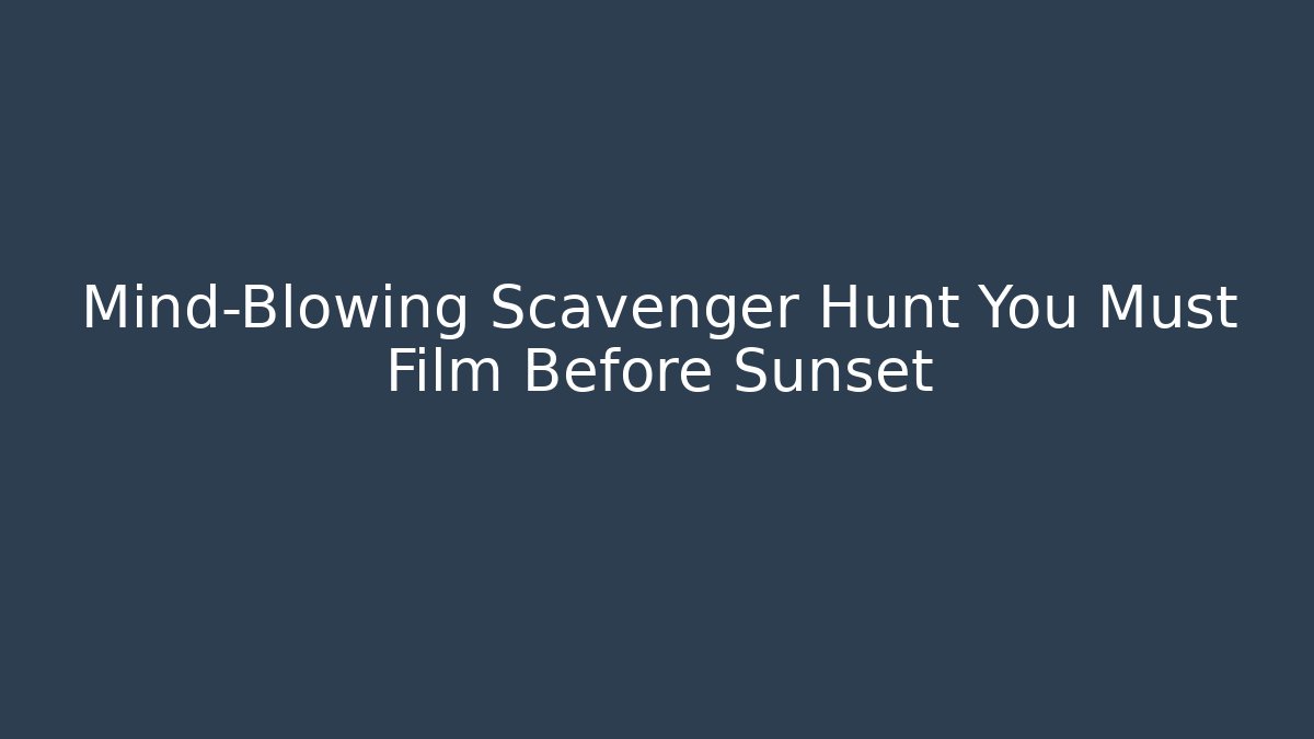 Mind-Blowing Scavenger Hunt You Must Film Before Sunset