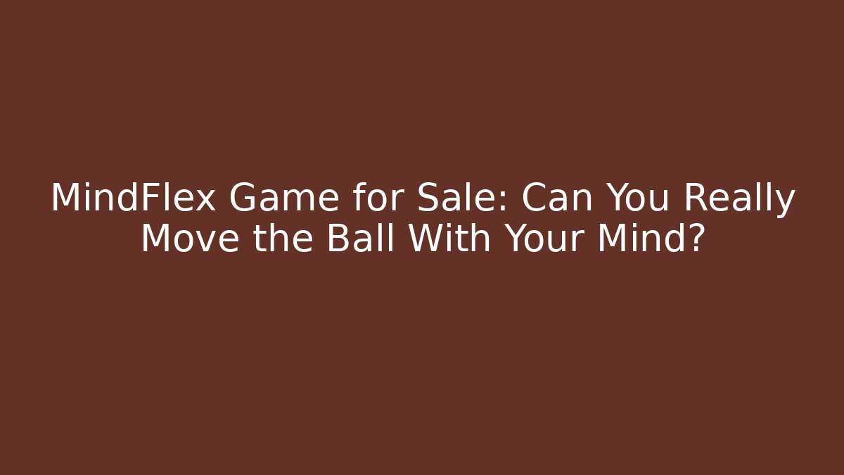 MindFlex Game for Sale: Can You Really Move the Ball With Your Mind?