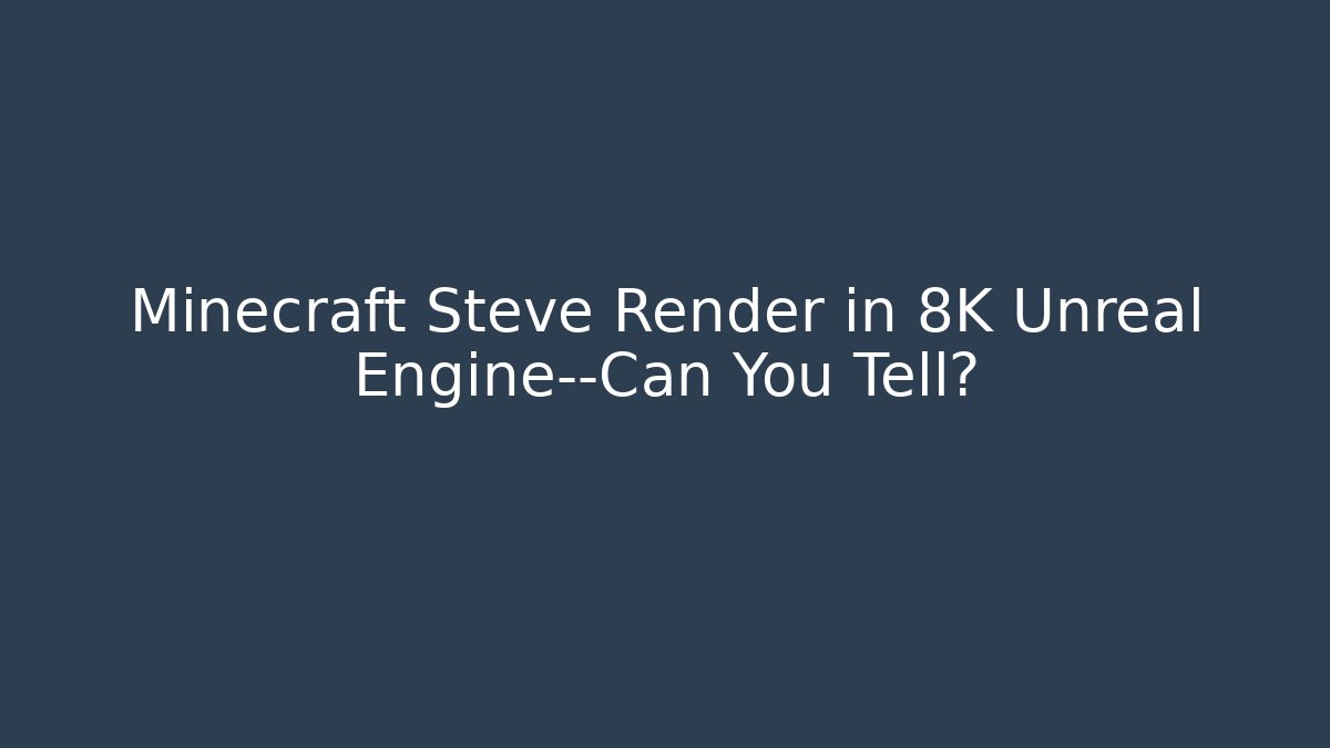 Minecraft Steve Render in 8K Unreal Engine—Can You Tell?
