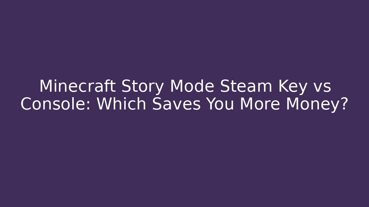 Minecraft Story Mode Steam Key vs Console: Which Saves You More Money?