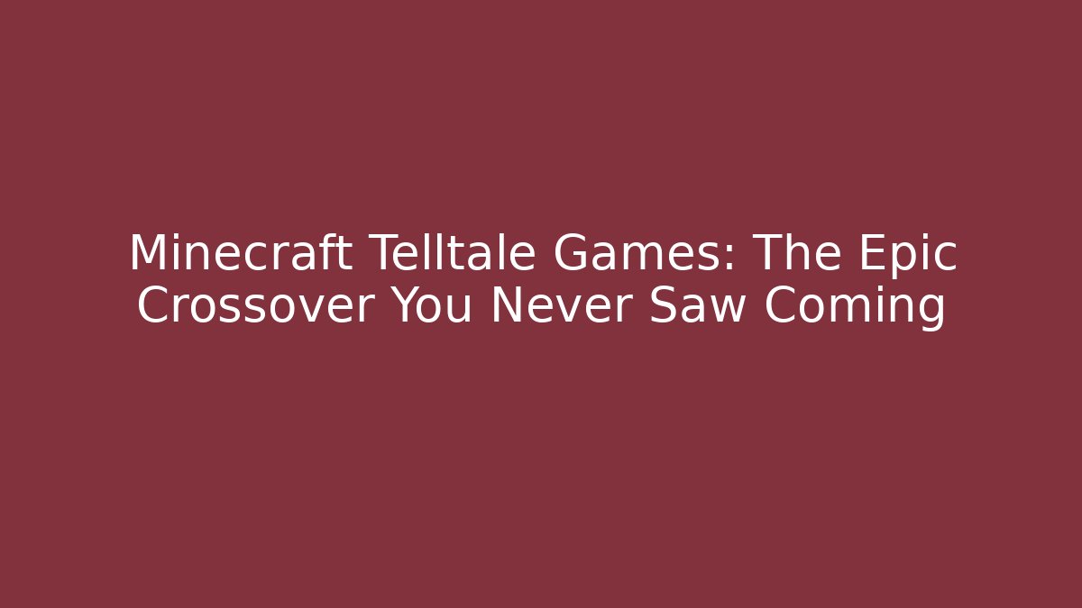 Minecraft Telltale Games: The Epic Crossover You Never Saw Coming