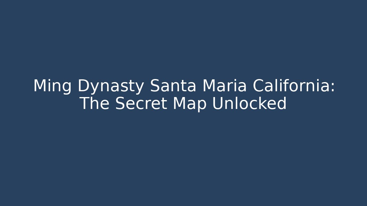Ming Dynasty Santa Maria California: The Secret Map Unlocked