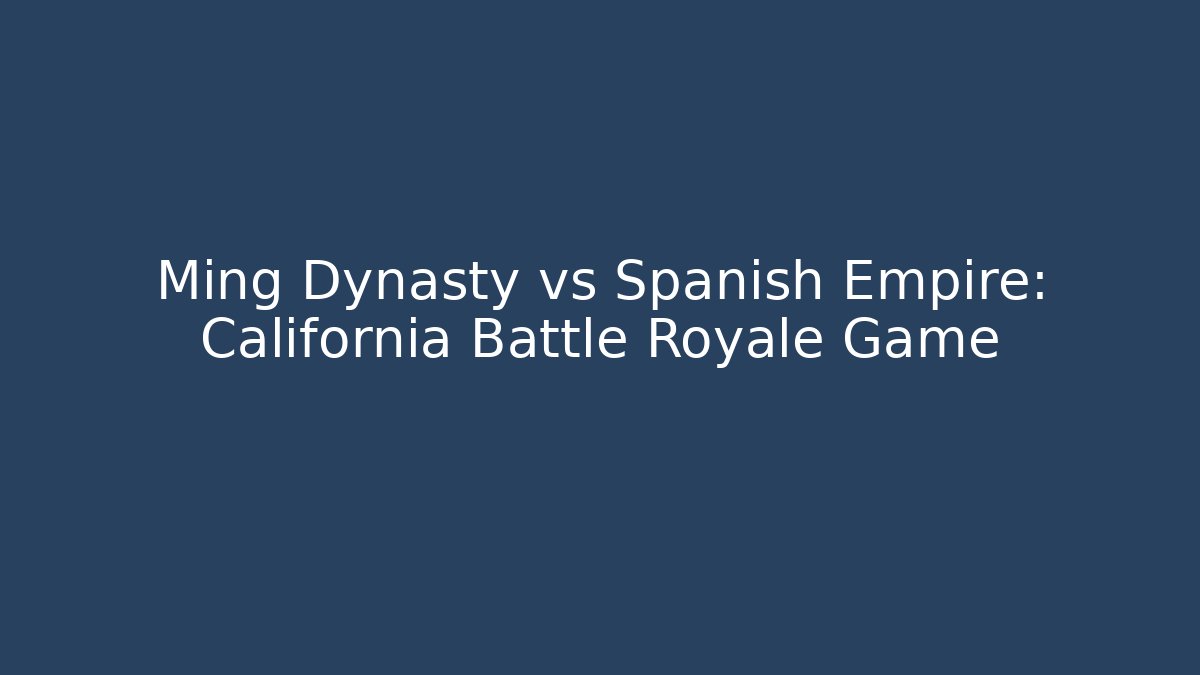 Ming Dynasty vs Spanish Empire: California Battle Royale Game