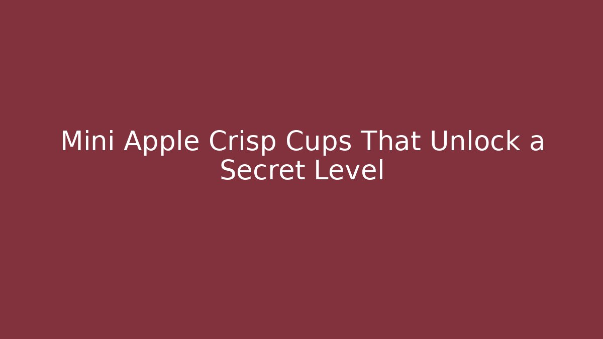 Mini Apple Crisp Cups That Unlock a Secret Level