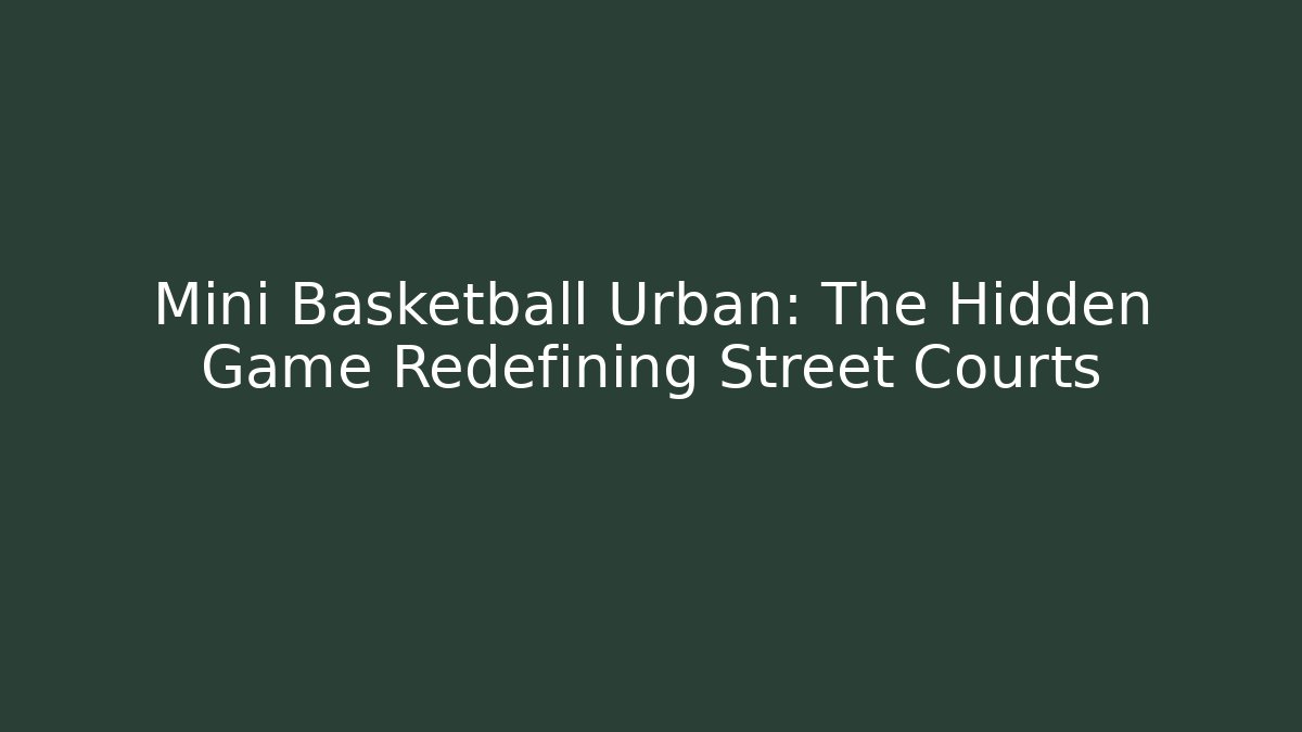 Mini Basketball Urban: The Hidden Game Redefining Street Courts