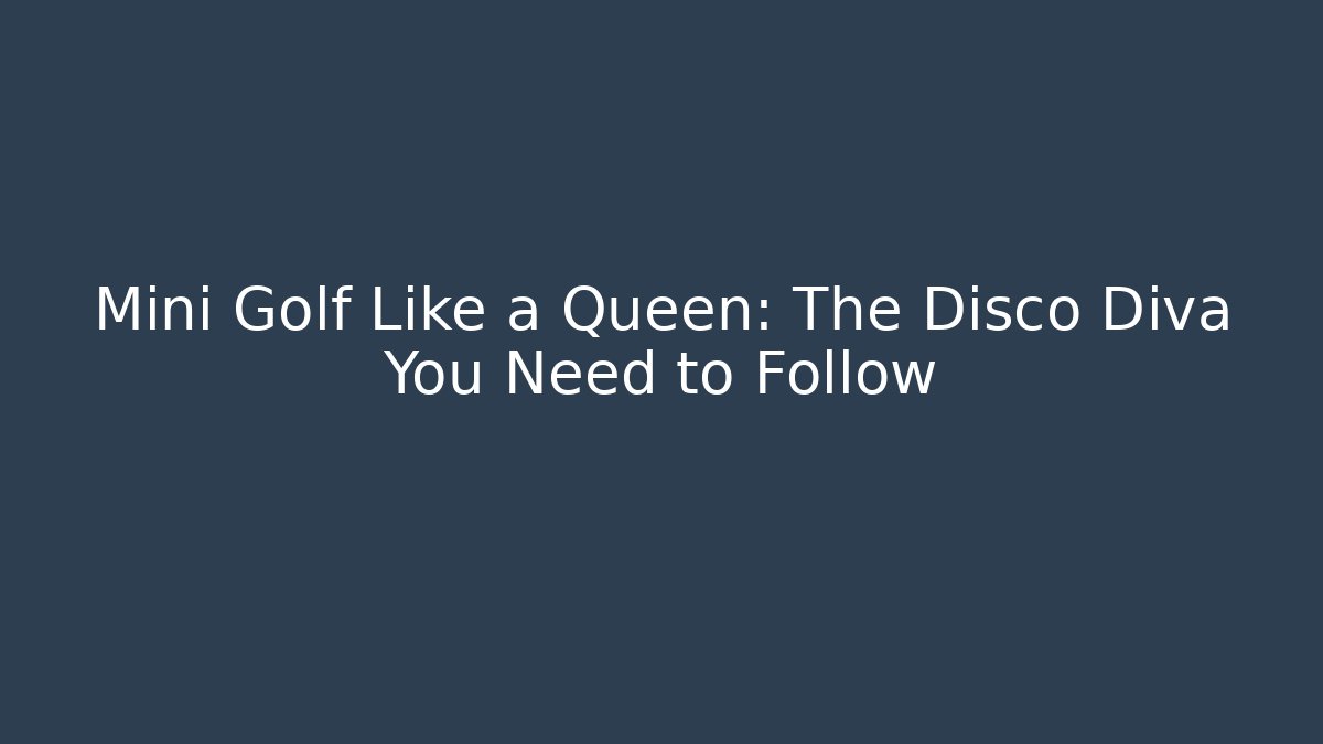 Mini Golf Like a Queen: The Disco Diva You Need to Follow
