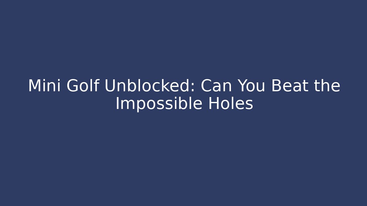 Mini Golf Unblocked: Can You Beat the Impossible Holes