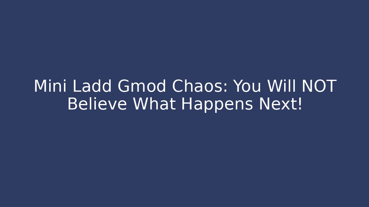 Mini Ladd Gmod Chaos: You Will NOT Believe What Happens Next!