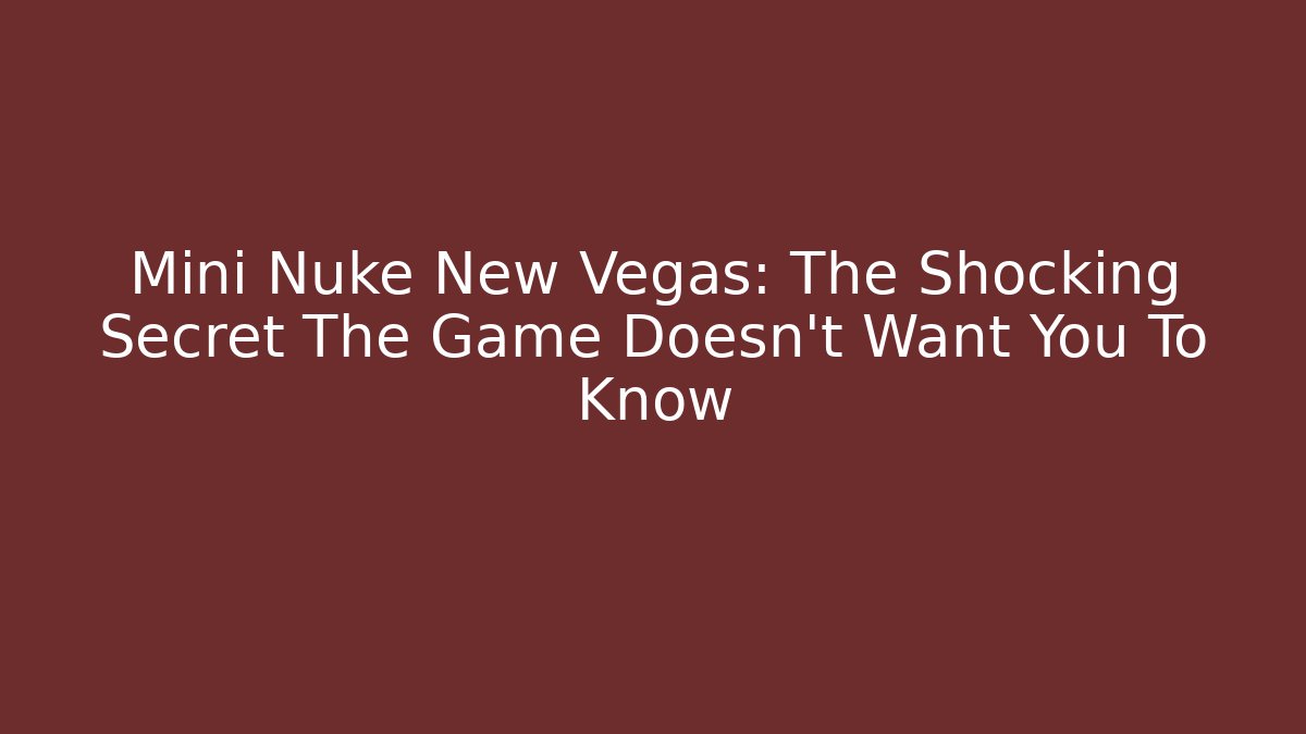 Mini Nuke New Vegas: The Shocking Secret The Game Doesn't Want You To Know
