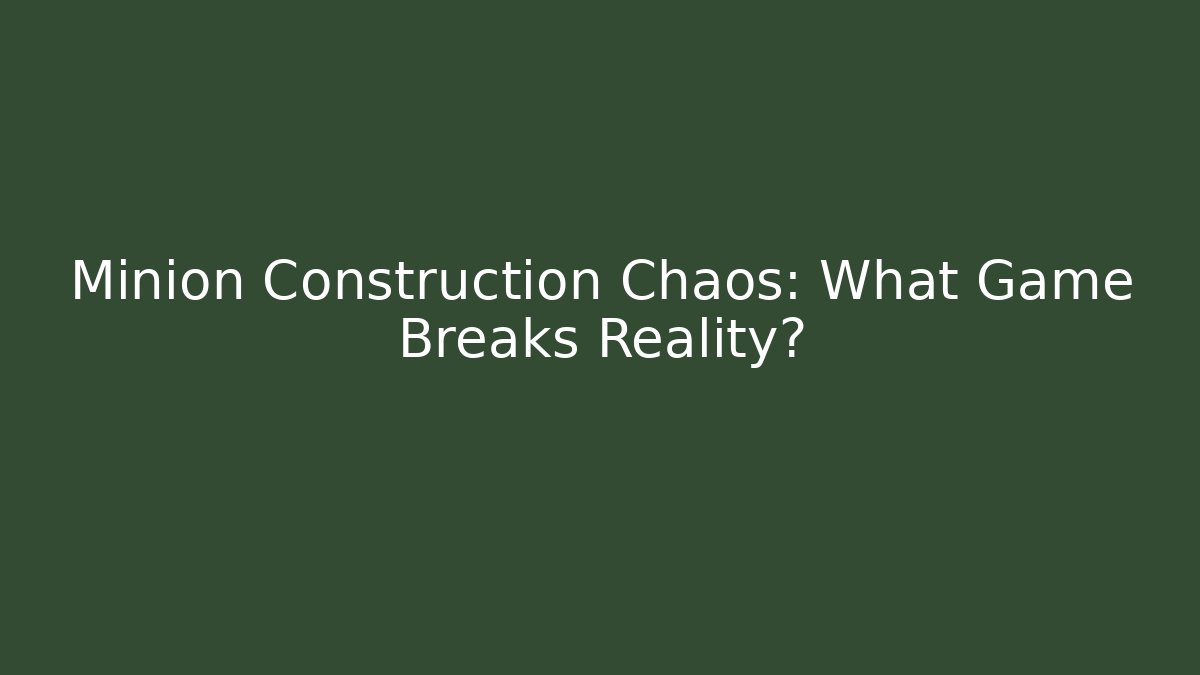 Minion Construction Chaos: What Game Breaks Reality?