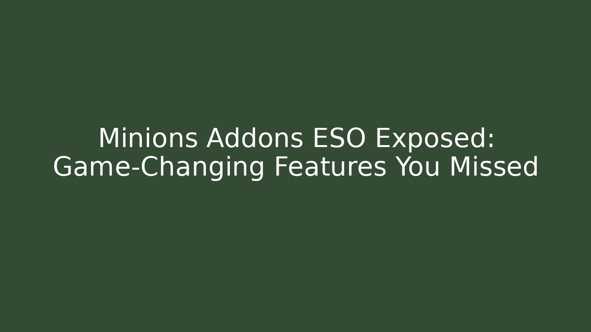 Minions Addons ESO Exposed: Game-Changing Features You Missed