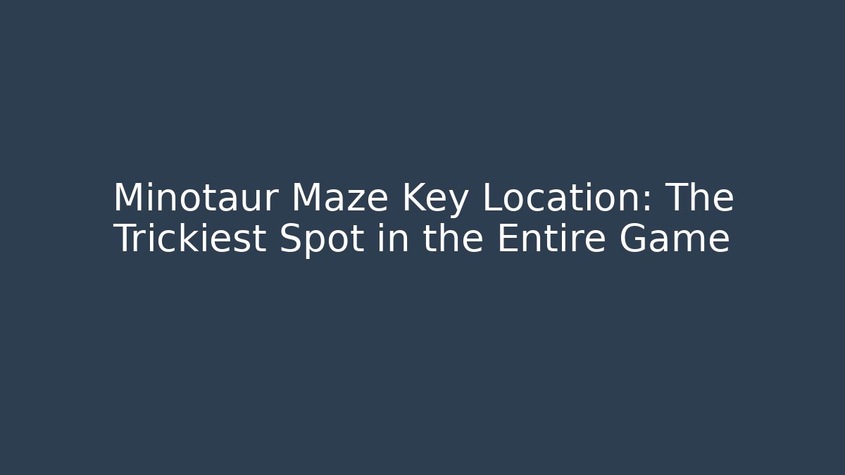 Minotaur Maze Key Location: The Trickiest Spot in the Entire Game