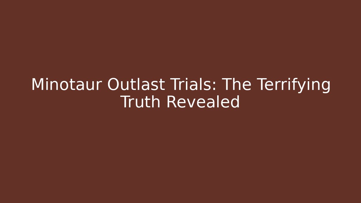 Minotaur Outlast Trials: The Terrifying Truth Revealed