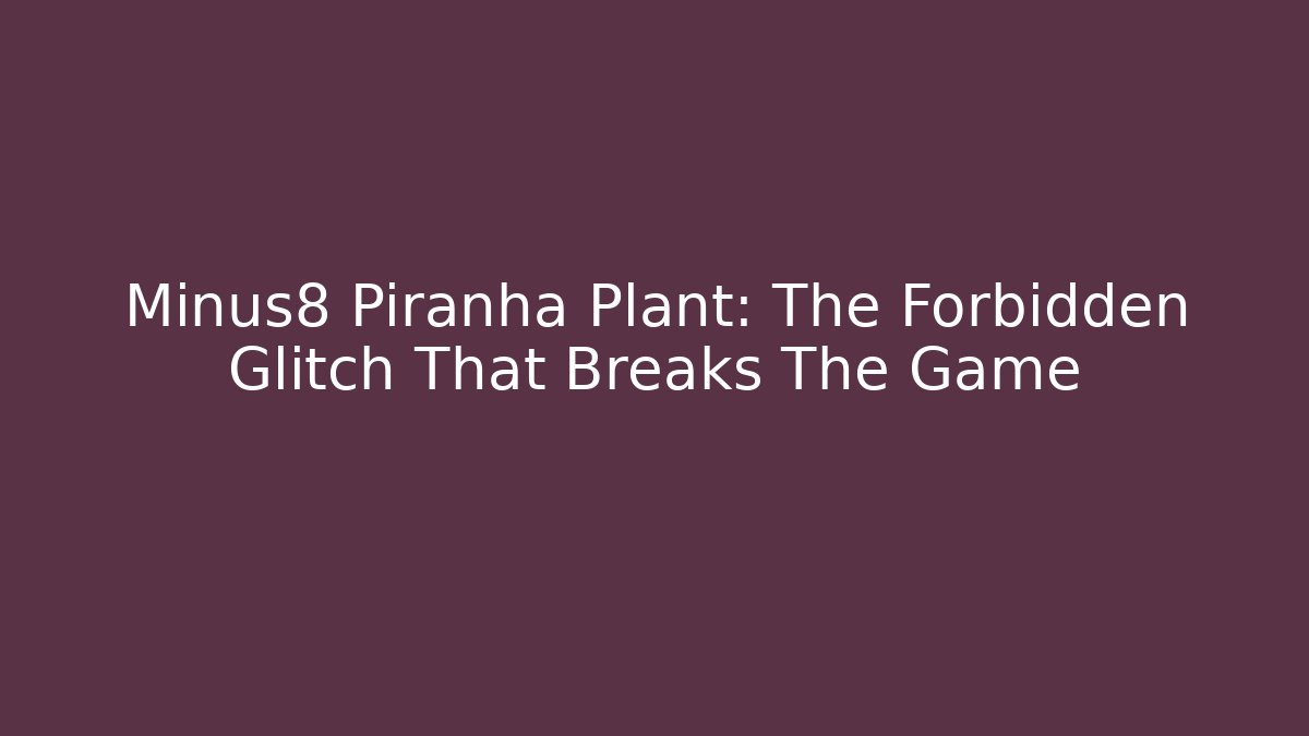 Minus8 Piranha Plant: The Forbidden Glitch That Breaks The Game