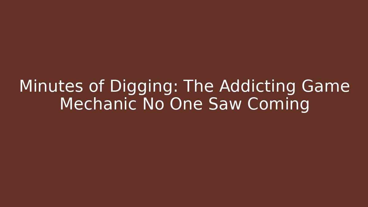 Minutes of Digging: The Addicting Game Mechanic No One Saw Coming