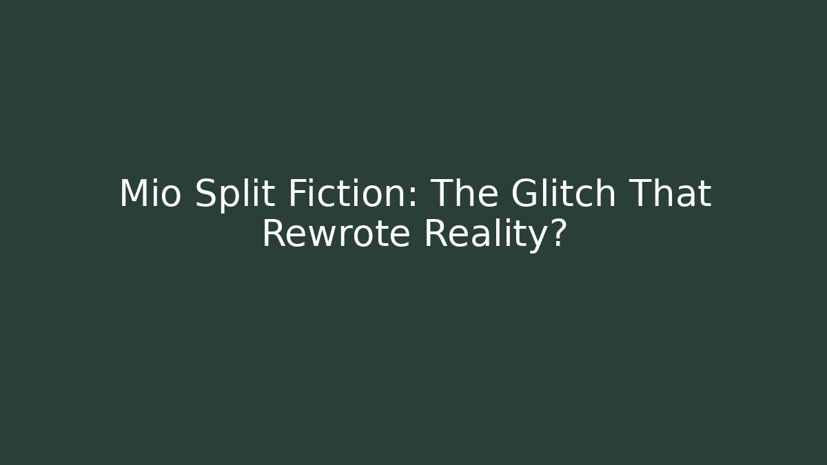 Mio Split Fiction: The Glitch That Rewrote Reality?