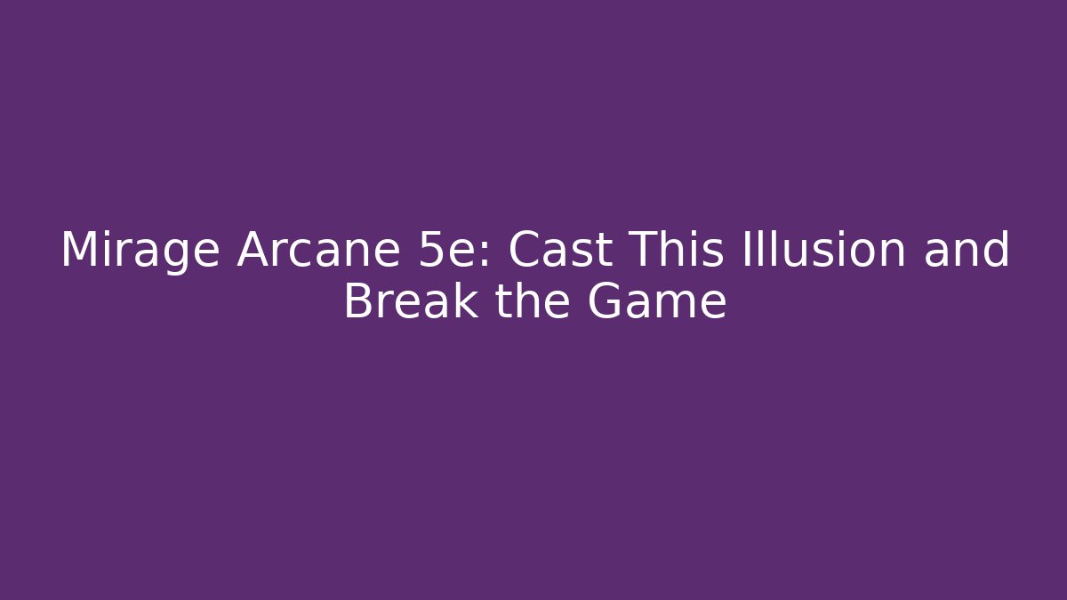 Mirage Arcane 5e: Cast This Illusion and Break the Game