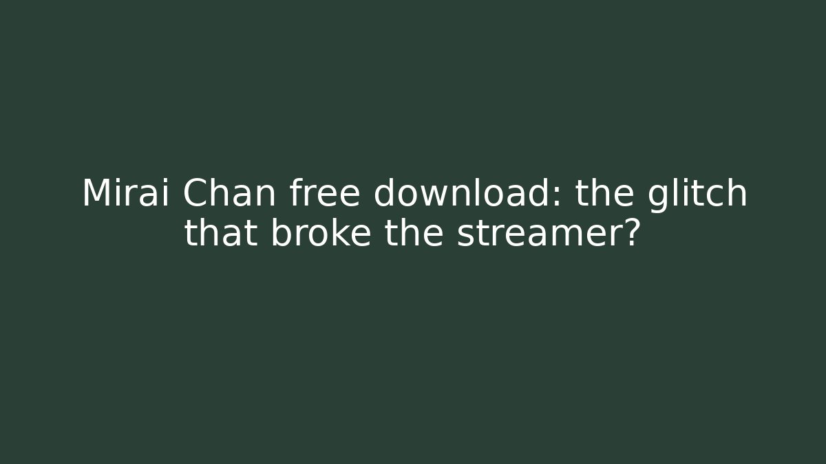 Mirai Chan free download: the glitch that broke the streamer?