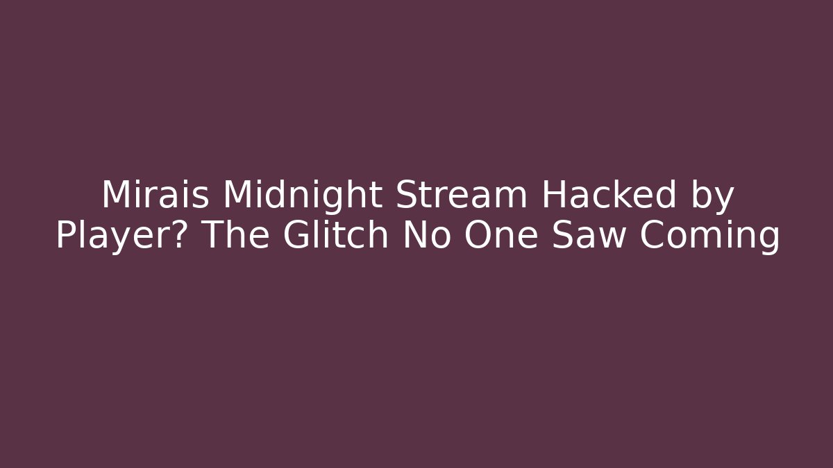 Mirais Midnight Stream Hacked by Player? The Glitch No One Saw Coming