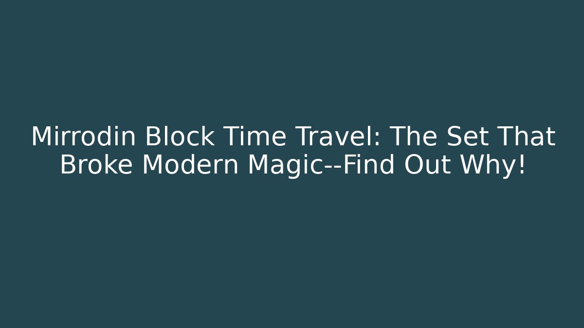 Mirrodin Block Time Travel: The Set That Broke Modern Magic—Find Out Why!