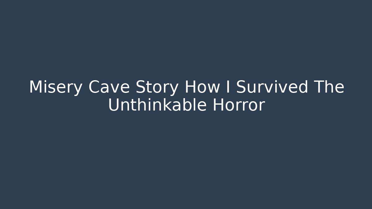 Misery Cave Story How I Survived The Unthinkable Horror